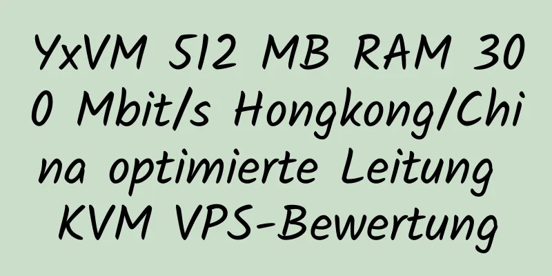 YxVM 512 MB RAM 300 Mbit/s Hongkong/China optimierte Leitung KVM VPS-Bewertung