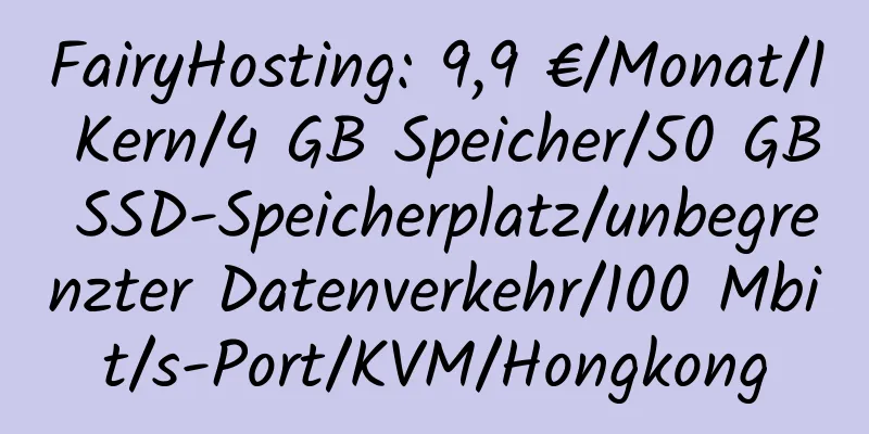 FairyHosting: 9,9 €/Monat/1 Kern/4 GB Speicher/50 GB SSD-Speicherplatz/unbegrenzter Datenverkehr/100 Mbit/s-Port/KVM/Hongkong