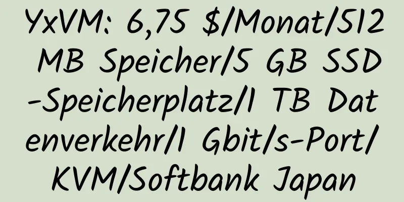 YxVM: 6,75 $/Monat/512 MB Speicher/5 GB SSD-Speicherplatz/1 TB Datenverkehr/1 Gbit/s-Port/KVM/Softbank Japan