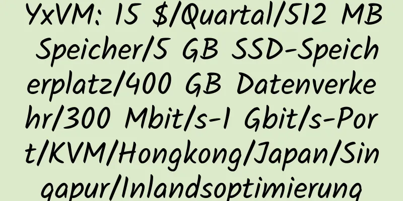 YxVM: 15 $/Quartal/512 MB Speicher/5 GB SSD-Speicherplatz/400 GB Datenverkehr/300 Mbit/s-1 Gbit/s-Port/KVM/Hongkong/Japan/Singapur/Inlandsoptimierung