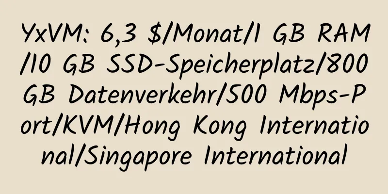 YxVM: 6,3 $/Monat/1 GB RAM/10 GB SSD-Speicherplatz/800 GB Datenverkehr/500 Mbps-Port/KVM/Hong Kong International/Singapore International