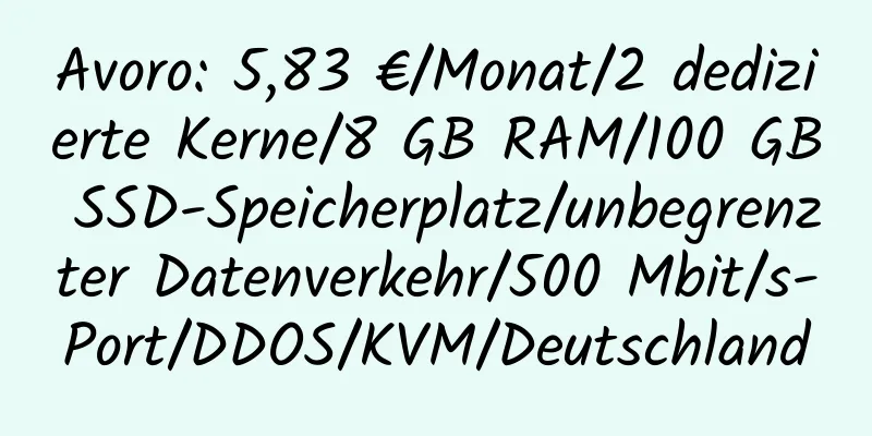 Avoro: 5,83 €/Monat/2 dedizierte Kerne/8 GB RAM/100 GB SSD-Speicherplatz/unbegrenzter Datenverkehr/500 Mbit/s-Port/DDOS/KVM/Deutschland