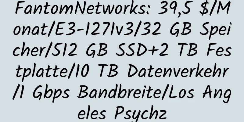 FantomNetworks: 39,5 $/Monat/E3-1271v3/32 GB Speicher/512 GB SSD+2 TB Festplatte/10 TB Datenverkehr/1 Gbps Bandbreite/Los Angeles Psychz