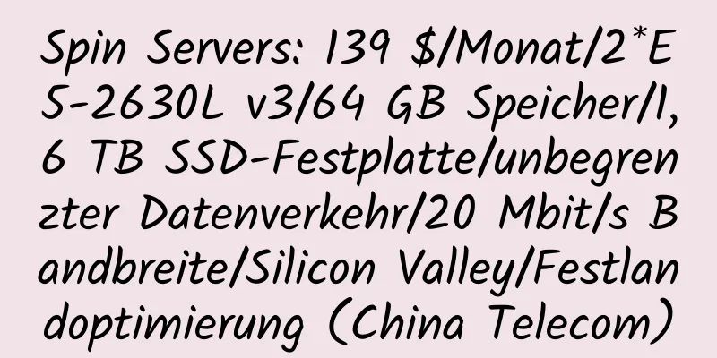 Spin Servers: 139 $/Monat/2*E5-2630L v3/64 GB Speicher/1,6 TB SSD-Festplatte/unbegrenzter Datenverkehr/20 Mbit/s Bandbreite/Silicon Valley/Festlandoptimierung (China Telecom)