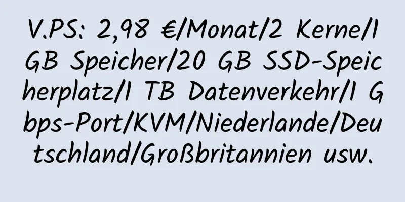 V.PS: 2,98 €/Monat/2 Kerne/1 GB Speicher/20 GB SSD-Speicherplatz/1 TB Datenverkehr/1 Gbps-Port/KVM/Niederlande/Deutschland/Großbritannien usw.