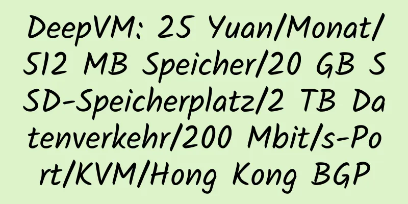 DeepVM: 25 Yuan/Monat/512 MB Speicher/20 GB SSD-Speicherplatz/2 TB Datenverkehr/200 Mbit/s-Port/KVM/Hong Kong BGP