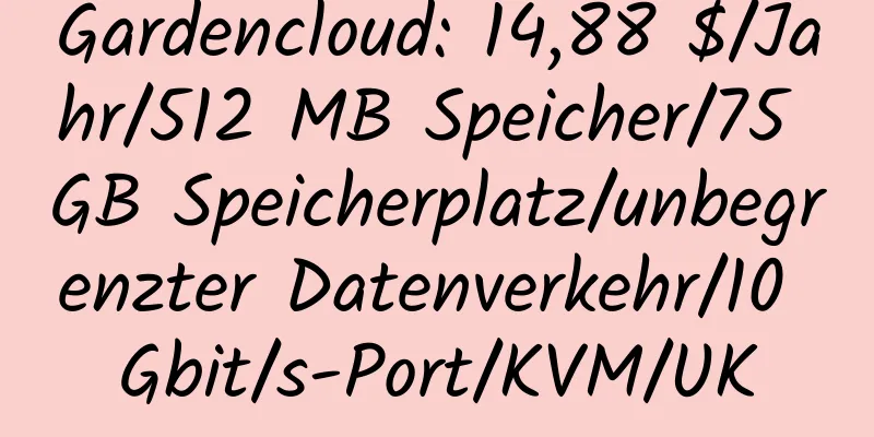 Gardencloud: 14,88 $/Jahr/512 MB Speicher/75 GB Speicherplatz/unbegrenzter Datenverkehr/10 Gbit/s-Port/KVM/UK