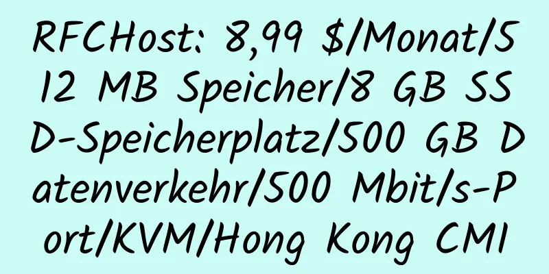 RFCHost: 8,99 $/Monat/512 MB Speicher/8 GB SSD-Speicherplatz/500 GB Datenverkehr/500 Mbit/s-Port/KVM/Hong Kong CMI