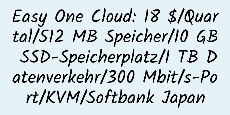 Easy One Cloud: 18 $/Quartal/512 MB Speicher/10 GB SSD-Speicherplatz/1 TB Datenverkehr/300 Mbit/s-Port/KVM/Softbank Japan