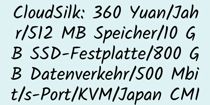 CloudSilk: 360 Yuan/Jahr/512 MB Speicher/10 GB SSD-Festplatte/800 GB Datenverkehr/500 Mbit/s-Port/KVM/Japan CMI