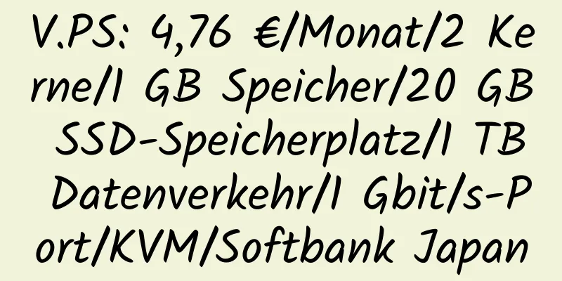 V.PS: 4,76 €/Monat/2 Kerne/1 GB Speicher/20 GB SSD-Speicherplatz/1 TB Datenverkehr/1 Gbit/s-Port/KVM/Softbank Japan