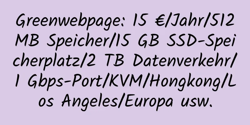 Greenwebpage: 15 €/Jahr/512 MB Speicher/15 GB SSD-Speicherplatz/2 TB Datenverkehr/1 Gbps-Port/KVM/Hongkong/Los Angeles/Europa usw.