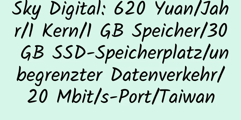 Sky Digital: 620 Yuan/Jahr/1 Kern/1 GB Speicher/30 GB SSD-Speicherplatz/unbegrenzter Datenverkehr/20 Mbit/s-Port/Taiwan