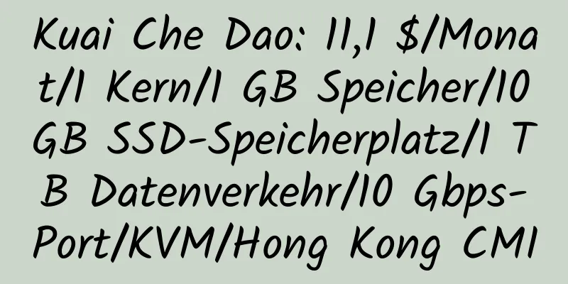 Kuai Che Dao: 11,1 $/Monat/1 Kern/1 GB Speicher/10 GB SSD-Speicherplatz/1 TB Datenverkehr/10 Gbps-Port/KVM/Hong Kong CMI