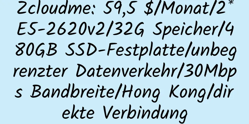 Zcloudme: 59,5 $/Monat/2*E5-2620v2/32G Speicher/480GB SSD-Festplatte/unbegrenzter Datenverkehr/30Mbps Bandbreite/Hong Kong/direkte Verbindung