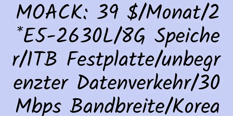 MOACK: 39 $/Monat/2*E5-2630L/8G Speicher/1TB Festplatte/unbegrenzter Datenverkehr/30Mbps Bandbreite/Korea