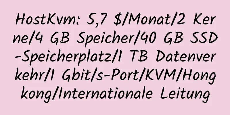 HostKvm: 5,7 $/Monat/2 Kerne/4 GB Speicher/40 GB SSD-Speicherplatz/1 TB Datenverkehr/1 Gbit/s-Port/KVM/Hongkong/Internationale Leitung