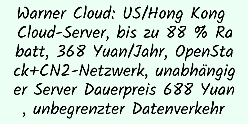 Warner Cloud: US/Hong Kong Cloud-Server, bis zu 88 % Rabatt, 368 Yuan/Jahr, OpenStack+CN2-Netzwerk, unabhängiger Server Dauerpreis 688 Yuan, unbegrenzter Datenverkehr