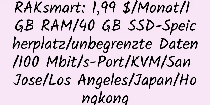 RAKsmart: 1,99 $/Monat/1 GB RAM/40 GB SSD-Speicherplatz/unbegrenzte Daten/100 Mbit/s-Port/KVM/San Jose/Los Angeles/Japan/Hongkong