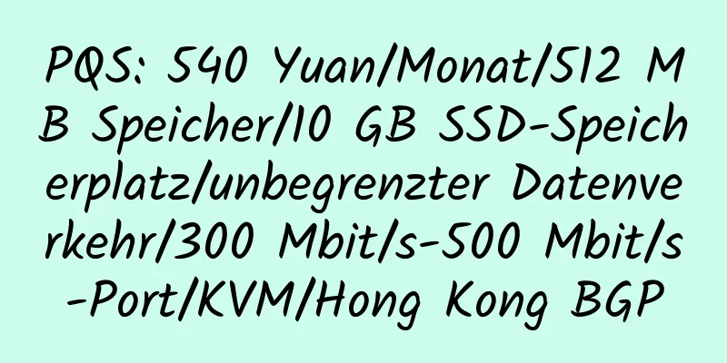 PQS: 540 Yuan/Monat/512 MB Speicher/10 GB SSD-Speicherplatz/unbegrenzter Datenverkehr/300 Mbit/s-500 Mbit/s-Port/KVM/Hong Kong BGP