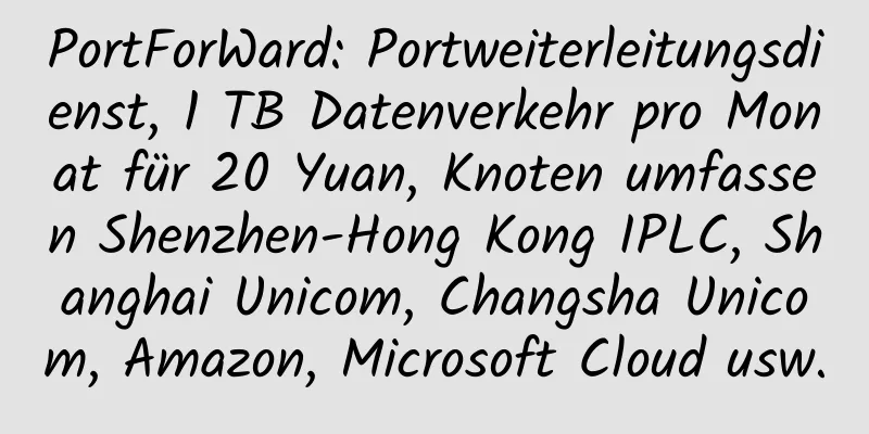 PortForWard: Portweiterleitungsdienst, 1 TB Datenverkehr pro Monat für 20 Yuan, Knoten umfassen Shenzhen-Hong Kong IPLC, Shanghai Unicom, Changsha Unicom, Amazon, Microsoft Cloud usw.