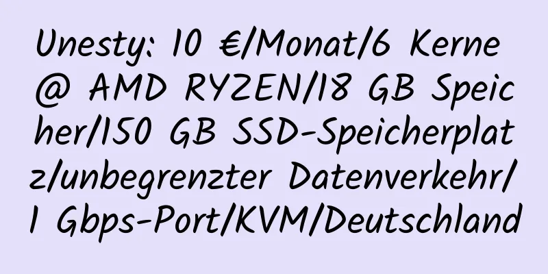 Unesty: 10 €/Monat/6 Kerne @ AMD RYZEN/18 GB Speicher/150 GB SSD-Speicherplatz/unbegrenzter Datenverkehr/1 Gbps-Port/KVM/Deutschland