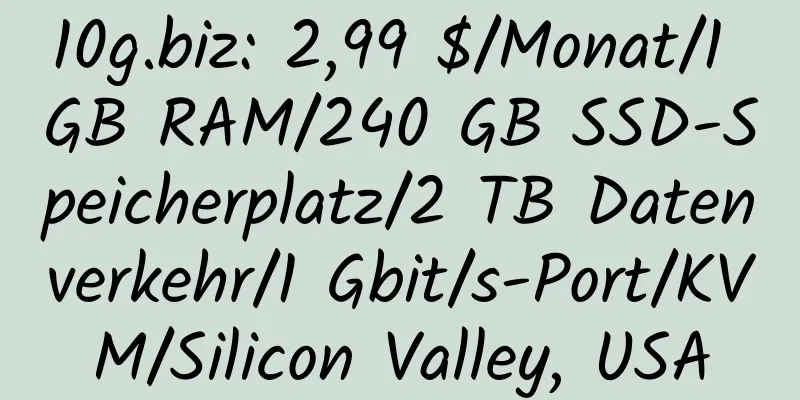 10g.biz: 2,99 $/Monat/1 GB RAM/240 GB SSD-Speicherplatz/2 TB Datenverkehr/1 Gbit/s-Port/KVM/Silicon Valley, USA