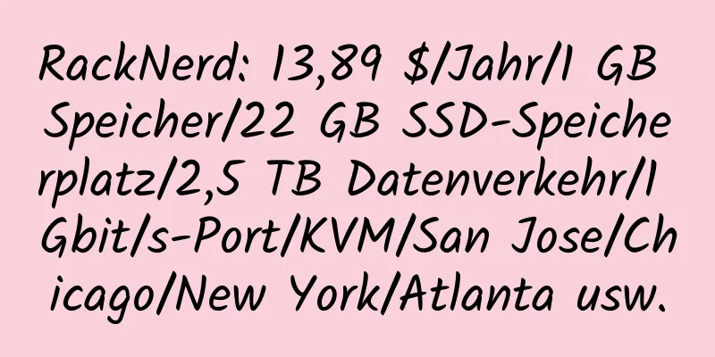 RackNerd: 13,89 $/Jahr/1 GB Speicher/22 GB SSD-Speicherplatz/2,5 TB Datenverkehr/1 Gbit/s-Port/KVM/San Jose/Chicago/New York/Atlanta usw.