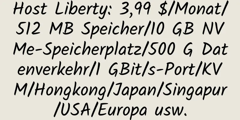 Host Liberty: 3,99 $/Monat/512 MB Speicher/10 GB NVMe-Speicherplatz/500 G Datenverkehr/1 GBit/s-Port/KVM/Hongkong/Japan/Singapur/USA/Europa usw.