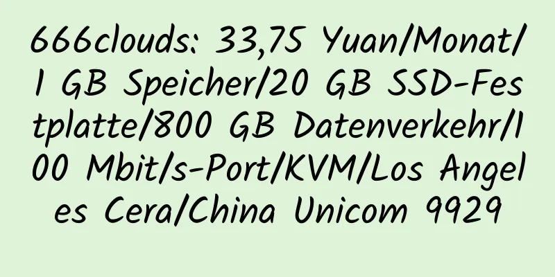 666clouds: 33,75 Yuan/Monat/1 GB Speicher/20 GB SSD-Festplatte/800 GB Datenverkehr/100 Mbit/s-Port/KVM/Los Angeles Cera/China Unicom 9929