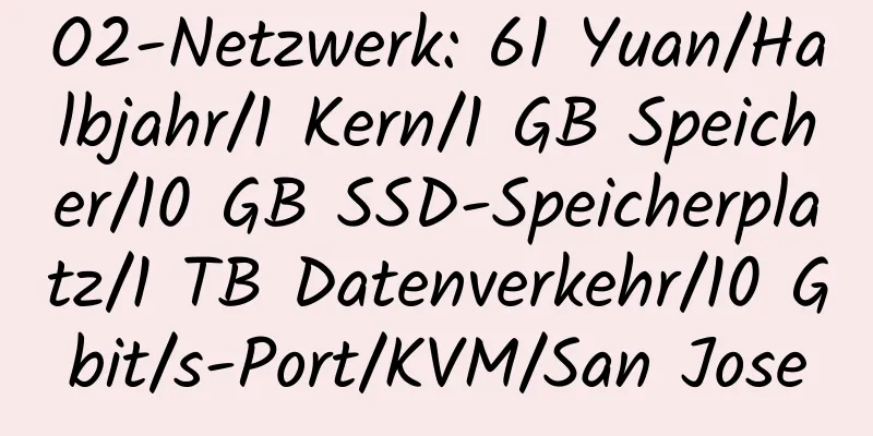 O2-Netzwerk: 61 Yuan/Halbjahr/1 Kern/1 GB Speicher/10 GB SSD-Speicherplatz/1 TB Datenverkehr/10 Gbit/s-Port/KVM/San Jose