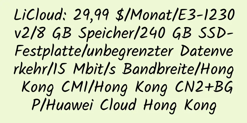 LiCloud: 29,99 $/Monat/E3-1230v2/8 GB Speicher/240 GB SSD-Festplatte/unbegrenzter Datenverkehr/15 Mbit/s Bandbreite/Hong Kong CMI/Hong Kong CN2+BGP/Huawei Cloud Hong Kong