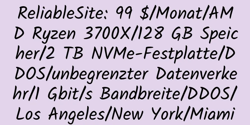 ReliableSite: 99 $/Monat/AMD Ryzen 3700X/128 GB Speicher/2 TB NVMe-Festplatte/DDOS/unbegrenzter Datenverkehr/1 Gbit/s Bandbreite/DDOS/Los Angeles/New York/Miami