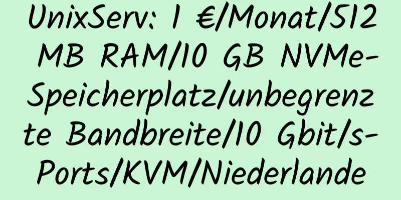 UnixServ: 1 €/Monat/512 MB RAM/10 GB NVMe-Speicherplatz/unbegrenzte Bandbreite/10 Gbit/s-Ports/KVM/Niederlande