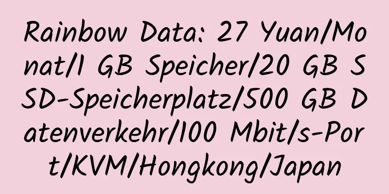 Rainbow Data: 27 Yuan/Monat/1 GB Speicher/20 GB SSD-Speicherplatz/500 GB Datenverkehr/100 Mbit/s-Port/KVM/Hongkong/Japan