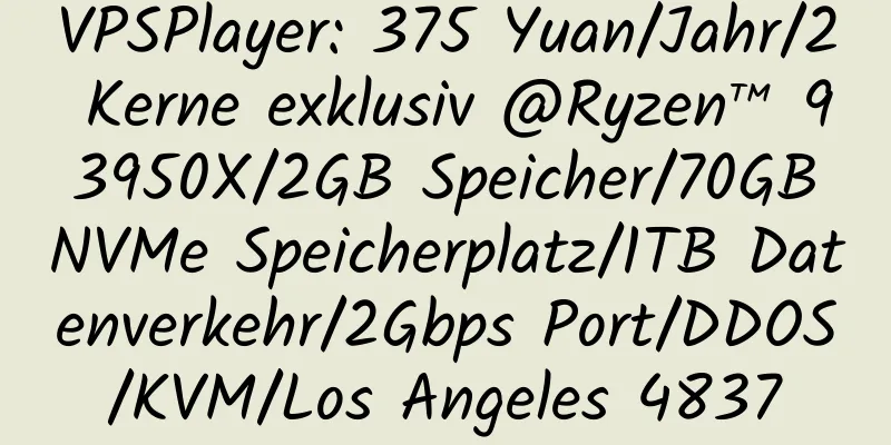 VPSPlayer: 375 Yuan/Jahr/2 Kerne exklusiv @Ryzen™ 9 3950X/2GB Speicher/70GB NVMe Speicherplatz/1TB Datenverkehr/2Gbps Port/DDOS/KVM/Los Angeles 4837