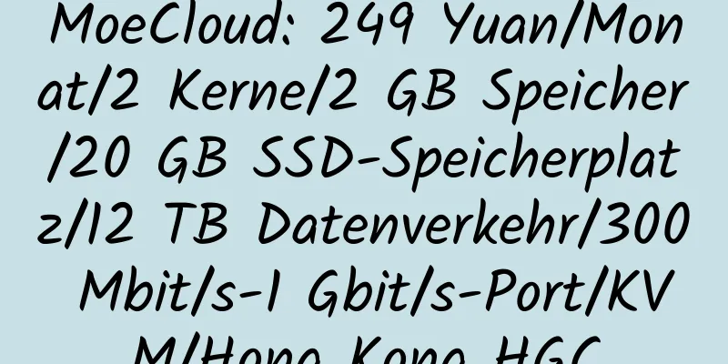 MoeCloud: 249 Yuan/Monat/2 Kerne/2 GB Speicher/20 GB SSD-Speicherplatz/12 TB Datenverkehr/300 Mbit/s-1 Gbit/s-Port/KVM/Hong Kong HGC