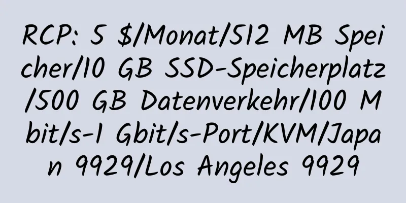 RCP: 5 $/Monat/512 MB Speicher/10 GB SSD-Speicherplatz/500 GB Datenverkehr/100 Mbit/s-1 Gbit/s-Port/KVM/Japan 9929/Los Angeles 9929