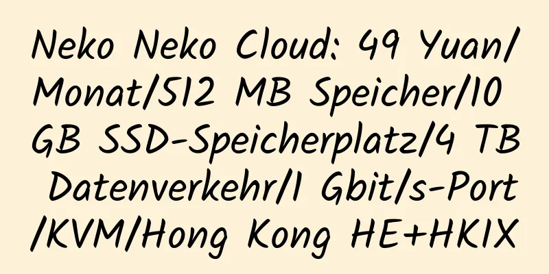 Neko Neko Cloud: 49 Yuan/Monat/512 MB Speicher/10 GB SSD-Speicherplatz/4 TB Datenverkehr/1 Gbit/s-Port/KVM/Hong Kong HE+HKIX