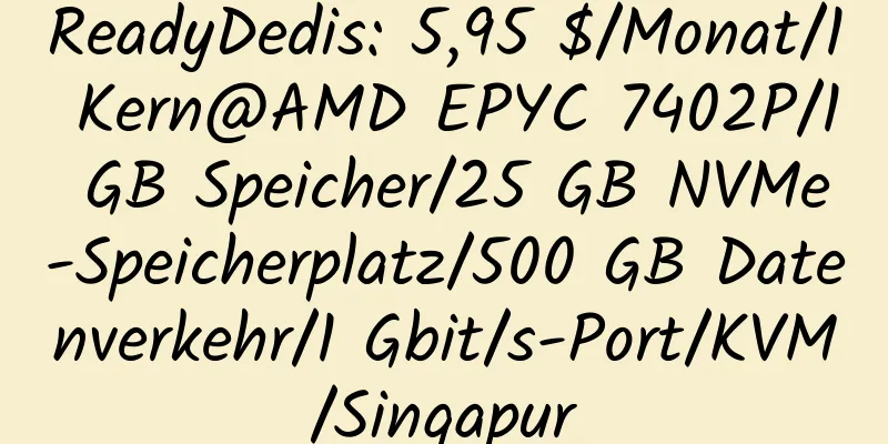 ReadyDedis: 5,95 $/Monat/1 Kern@AMD EPYC 7402P/1 GB Speicher/25 GB NVMe-Speicherplatz/500 GB Datenverkehr/1 Gbit/s-Port/KVM/Singapur