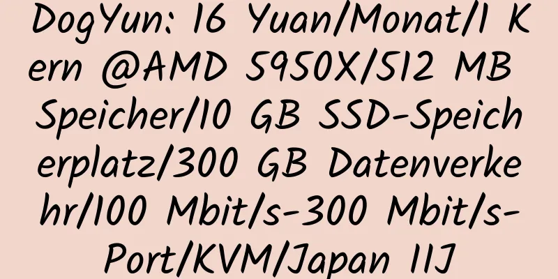 DogYun: 16 Yuan/Monat/1 Kern @AMD 5950X/512 MB Speicher/10 GB SSD-Speicherplatz/300 GB Datenverkehr/100 Mbit/s-300 Mbit/s-Port/KVM/Japan IIJ