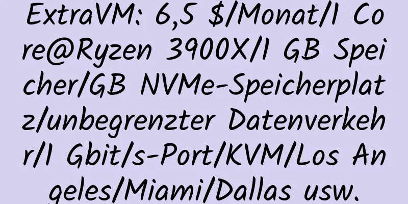 ExtraVM: 6,5 $/Monat/1 Core@Ryzen 3900X/1 GB Speicher/GB NVMe-Speicherplatz/unbegrenzter Datenverkehr/1 Gbit/s-Port/KVM/Los Angeles/Miami/Dallas usw.