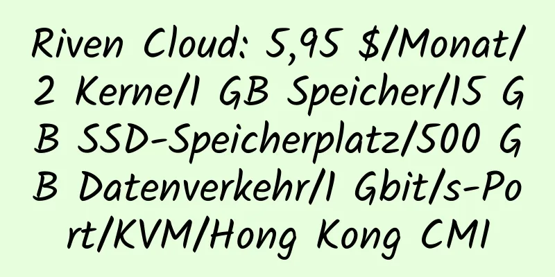 Riven Cloud: 5,95 $/Monat/2 Kerne/1 GB Speicher/15 GB SSD-Speicherplatz/500 GB Datenverkehr/1 Gbit/s-Port/KVM/Hong Kong CMI