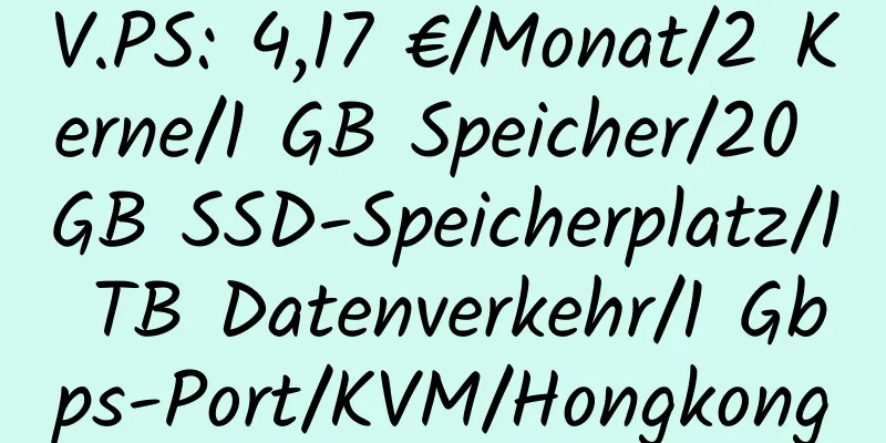 V.PS: 4,17 €/Monat/2 Kerne/1 GB Speicher/20 GB SSD-Speicherplatz/1 TB Datenverkehr/1 Gbps-Port/KVM/Hongkong