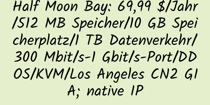 Half Moon Bay: 69,99 $/Jahr/512 MB Speicher/10 GB Speicherplatz/1 TB Datenverkehr/300 Mbit/s-1 Gbit/s-Port/DDOS/KVM/Los Angeles CN2 GIA; native IP