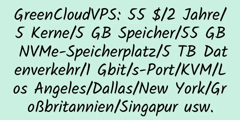 GreenCloudVPS: 55 $/2 Jahre/5 Kerne/5 GB Speicher/55 GB NVMe-Speicherplatz/5 TB Datenverkehr/1 Gbit/s-Port/KVM/Los Angeles/Dallas/New York/Großbritannien/Singapur usw.