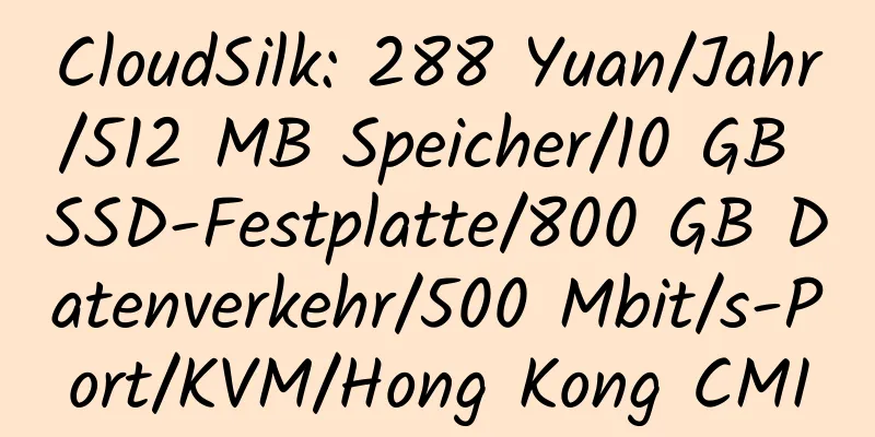 CloudSilk: 288 Yuan/Jahr/512 MB Speicher/10 GB SSD-Festplatte/800 GB Datenverkehr/500 Mbit/s-Port/KVM/Hong Kong CMI