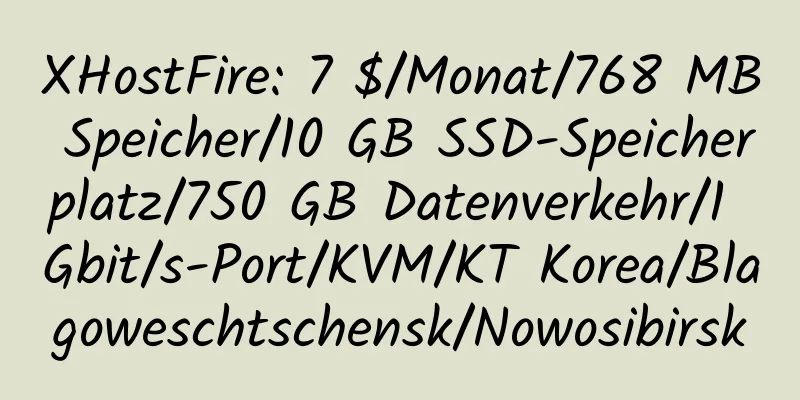 XHostFire: 7 $/Monat/768 MB Speicher/10 GB SSD-Speicherplatz/750 GB Datenverkehr/1 Gbit/s-Port/KVM/KT Korea/Blagoweschtschensk/Nowosibirsk