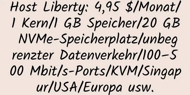 Host Liberty: 4,95 $/Monat/1 Kern/1 GB Speicher/20 GB NVMe-Speicherplatz/unbegrenzter Datenverkehr/100–500 Mbit/s-Ports/KVM/Singapur/USA/Europa usw.