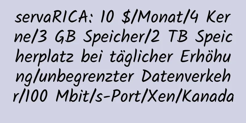 servaRICA: 10 $/Monat/4 Kerne/3 GB Speicher/2 TB Speicherplatz bei täglicher Erhöhung/unbegrenzter Datenverkehr/100 Mbit/s-Port/Xen/Kanada